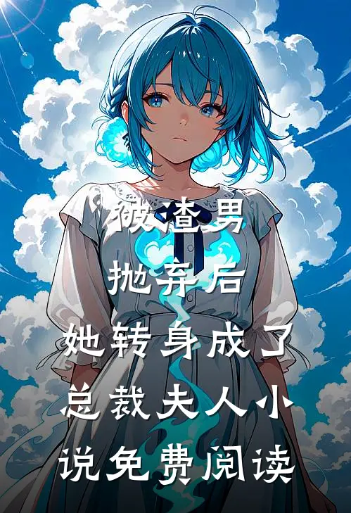 被渣男抛弃后，她转身成了总裁夫人小说免费阅读