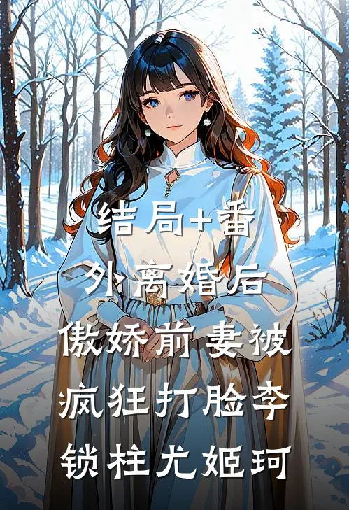 结局+番外离婚后，傲娇前妻被疯狂打脸李锁柱尤姬珂