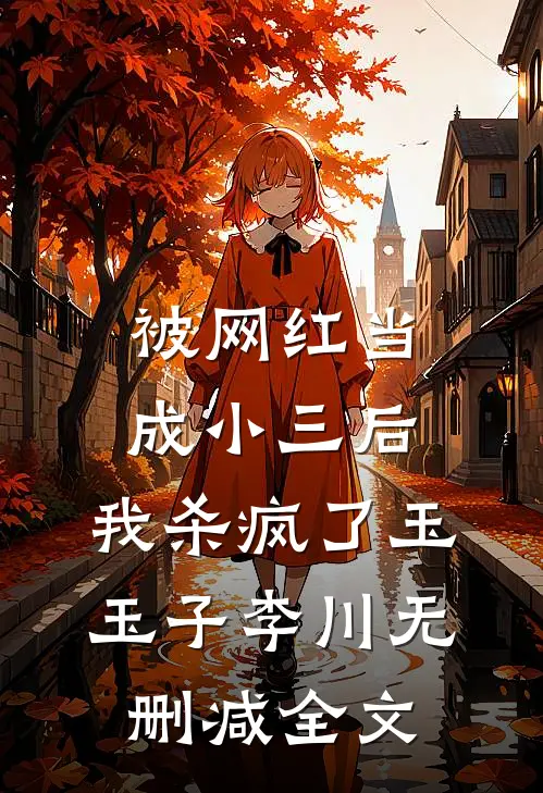被网红当成小三后，我杀疯了玉玉子李川无删减全文