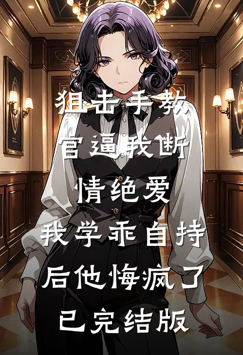 狙击手教官逼我断情绝爱，我学乖自持后他悔疯了已完结版