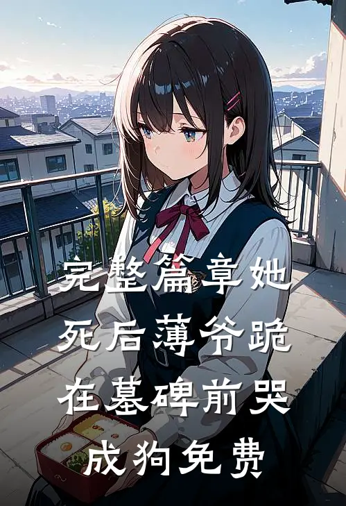 完整篇章她死后薄爷跪在墓碑前哭成狗免费
