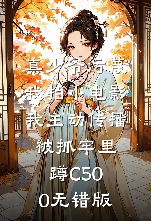 真少爷污蔑我拍小电影，我主动传播被抓牢里蹲C500无错版