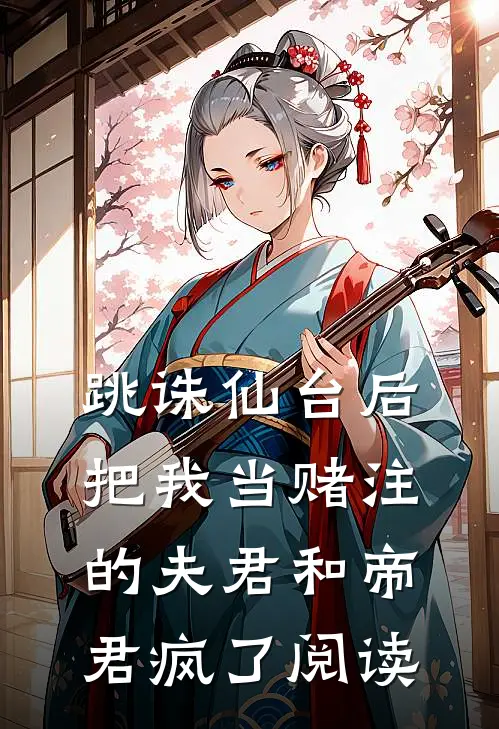 跳诛仙台后，把我当赌注的夫君和帝君疯了阅读
