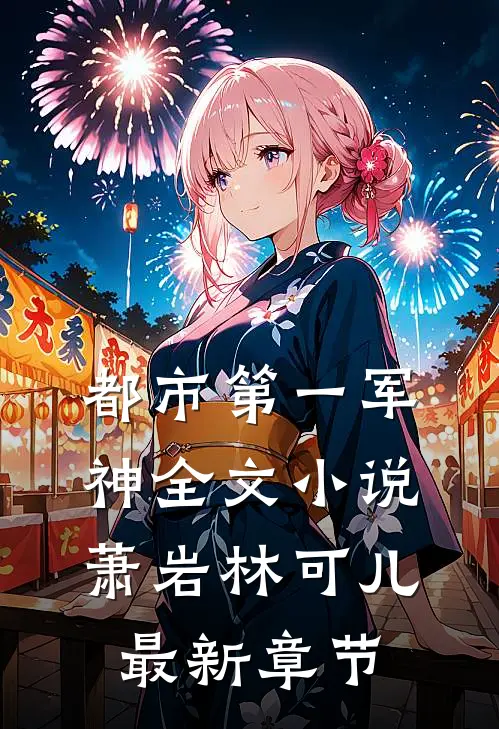 都市第一军神全文小说萧岩林可儿最新章节