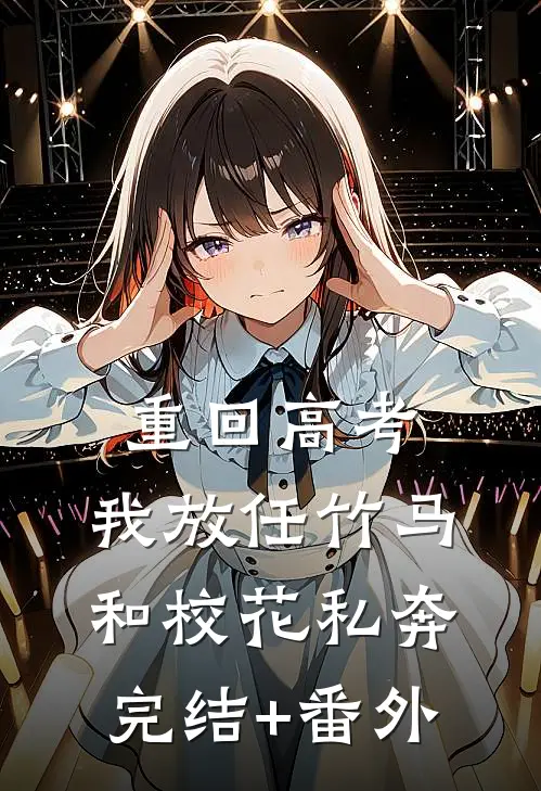 重回高考，我放任竹马和校花私奔完结+番外