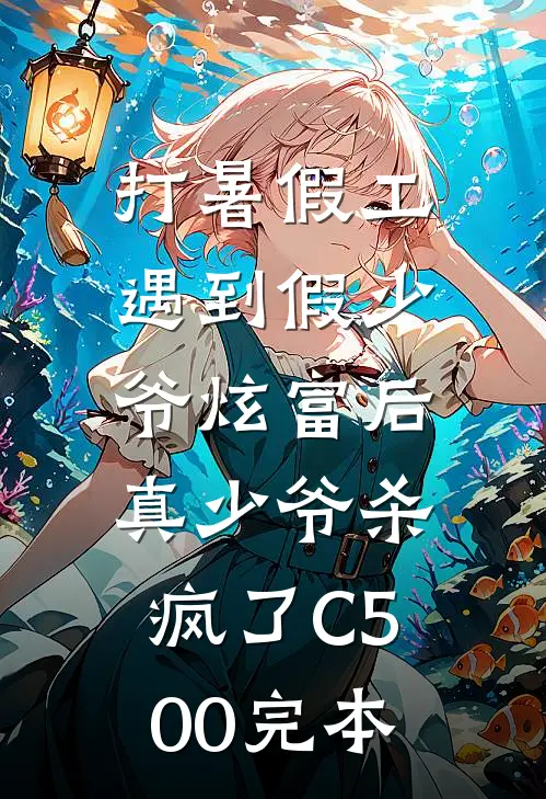 打暑假工遇到假少爷炫富后，真少爷杀疯了C500完本