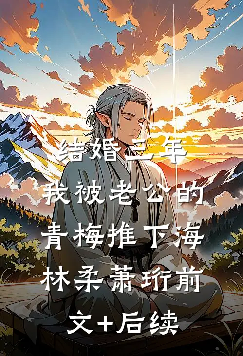 结婚三年，我被老公的青梅推下海林柔萧珩前文+后续