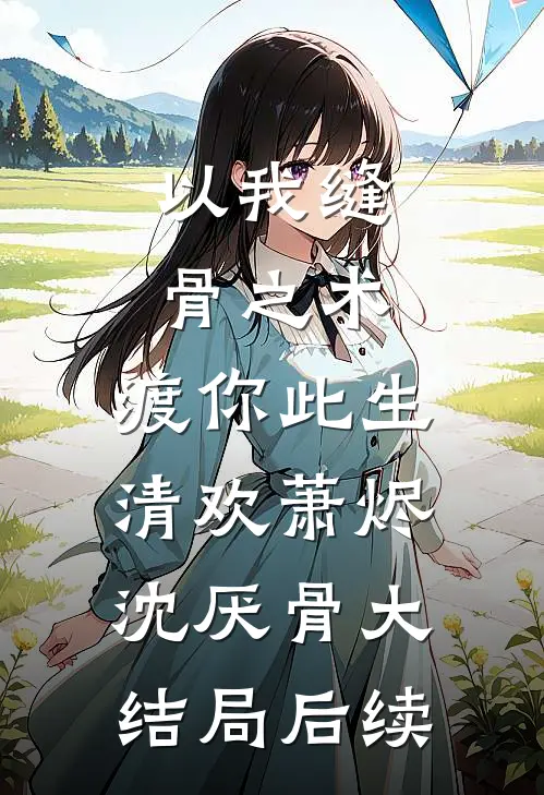以我缝骨之术，渡你此生清欢萧烬沈厌骨大结局后续