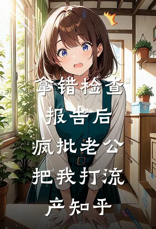 拿错检查报告后，疯批老公把我打流产知乎