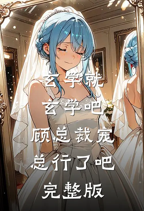 玄学就玄学吧，顾总裁宠总行了吧完整版