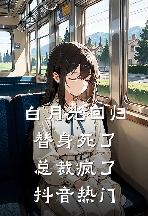 白月光回归，替身死了，总裁疯了抖音热门