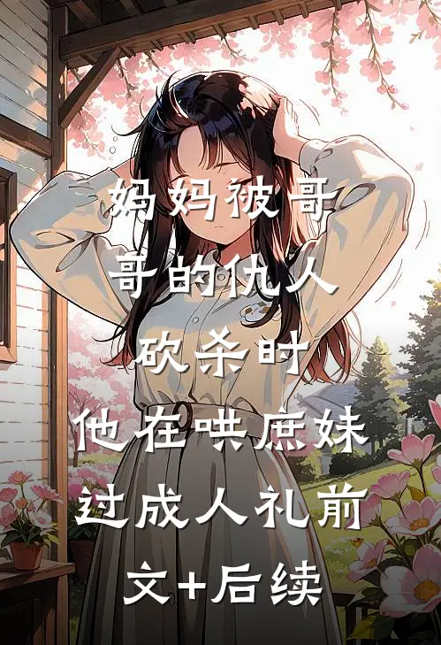 妈妈被哥哥的仇人砍杀时，他在哄庶妹过成人礼前文+后续