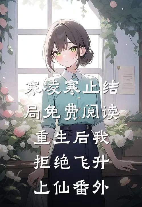 寒凌寒止结局免费阅读重生后我拒绝飞升上仙番外