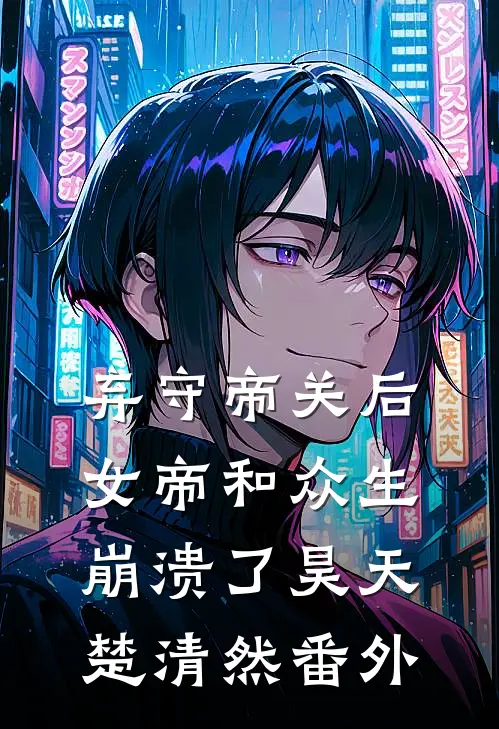 弃守帝关后，女帝和众生崩溃了昊天楚清然 番外