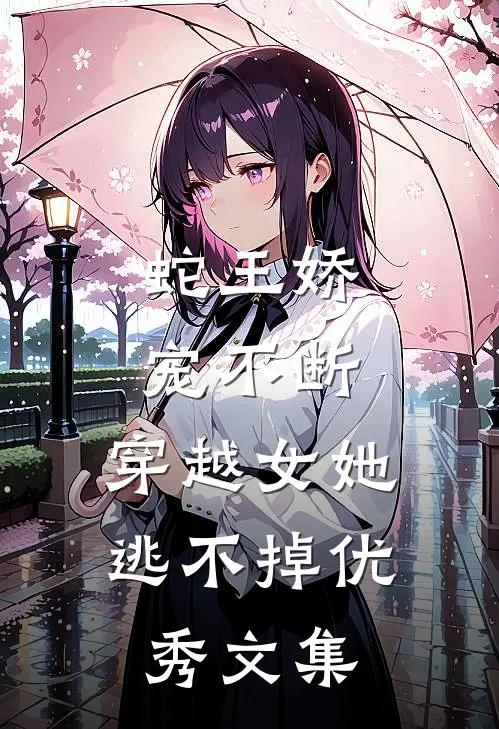 蛇王娇宠不断，穿越女她逃不掉优秀文集