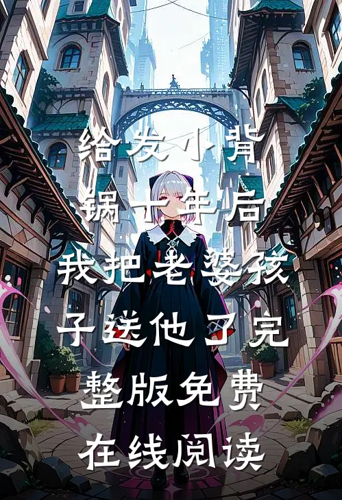 给发小背锅十年后，我把老婆孩子送他了完整版免费在线阅读