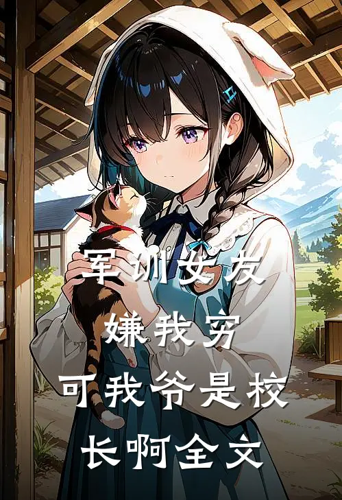 军训女友嫌我穷，可我爷是校长啊全文