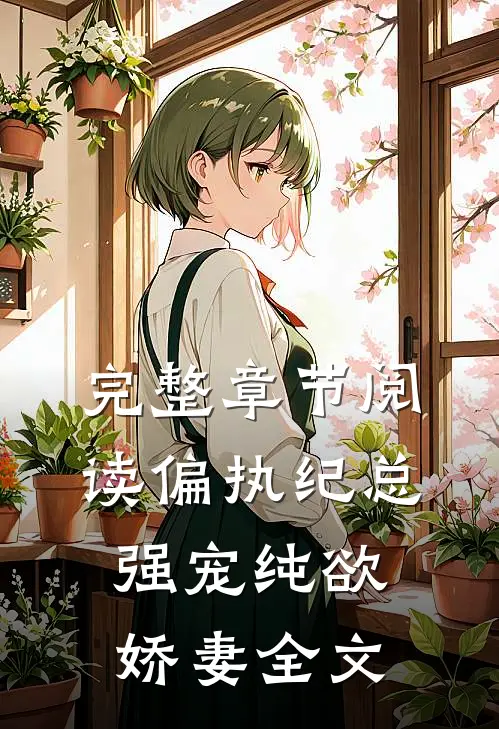 完整章节阅读偏执纪总,强宠纯欲娇妻全文