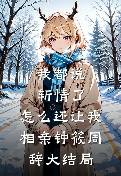 我都说斩情了，怎么还让我相亲钟筱周辞大结局