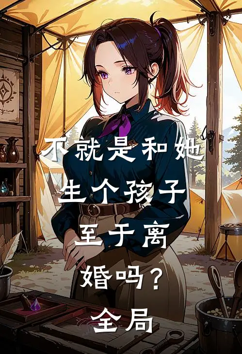 不就是和她生个孩子，至于离婚吗？全局