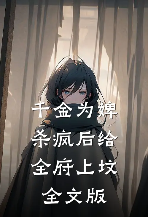 千金为婢，杀疯后给全府上坟全文版
