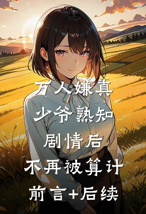 万人嫌真少爷熟知剧情后，不再被算计前言+后续
