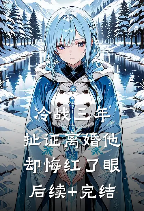 冷战三年，扯证离婚他却悔红了眼后续+完结