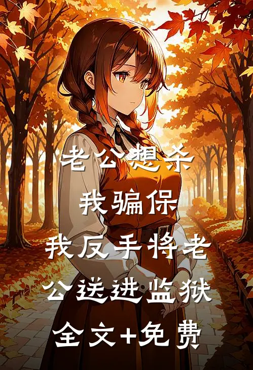 老公想杀我骗保，我反手将老公送进监狱全文+免费