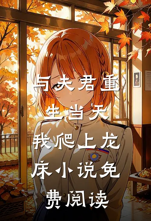 与夫君重生当天，我爬上龙床小说免费阅读