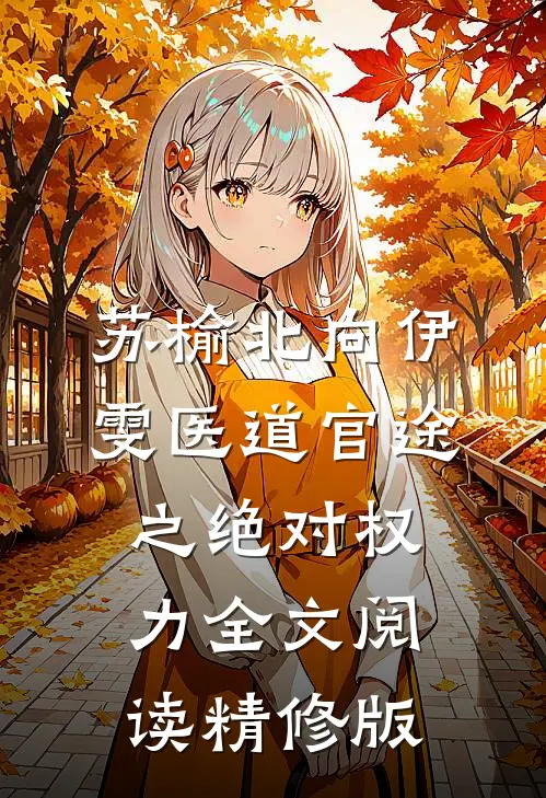 苏榆北向伊雯医道官途之绝对权力全文阅读精修版