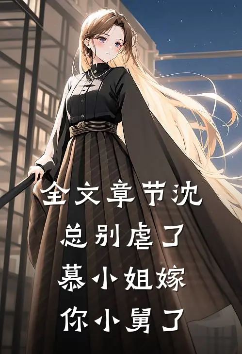 全文章节沈总别虐了，慕小姐嫁你小舅了