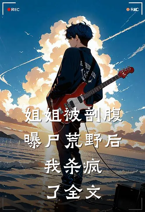 姐姐被剖腹曝尸荒野后，我杀疯了全文