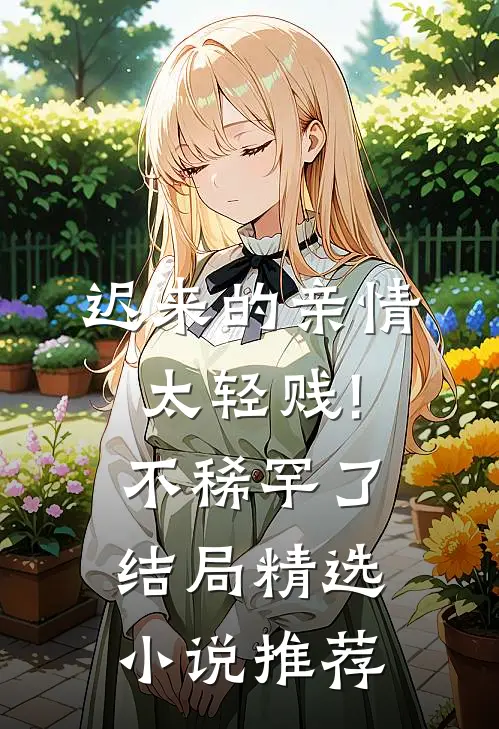 迟来的亲情太轻贱!不稀罕了结局精选小说推荐