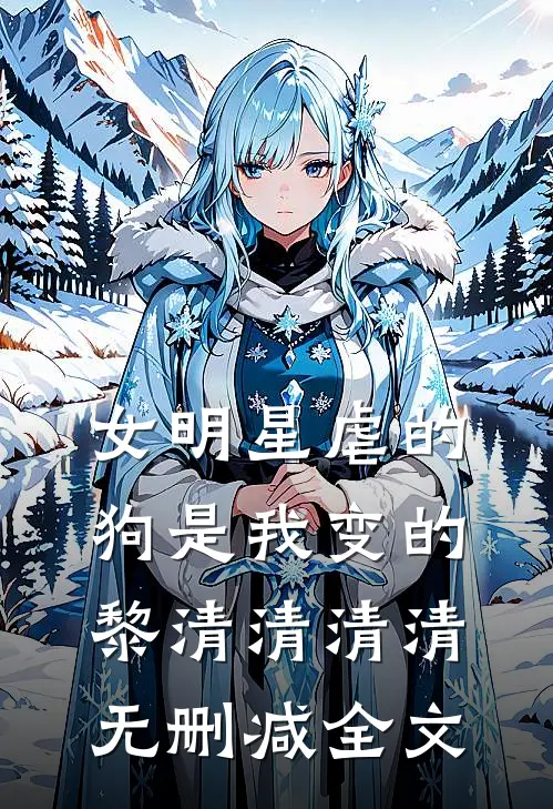 女明星虐的狗是我变的黎清清清清无删减全文