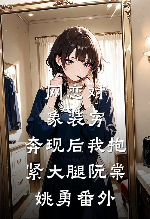 网恋对象装穷，奔现后我抱紧大腿阮棠姚勇番外