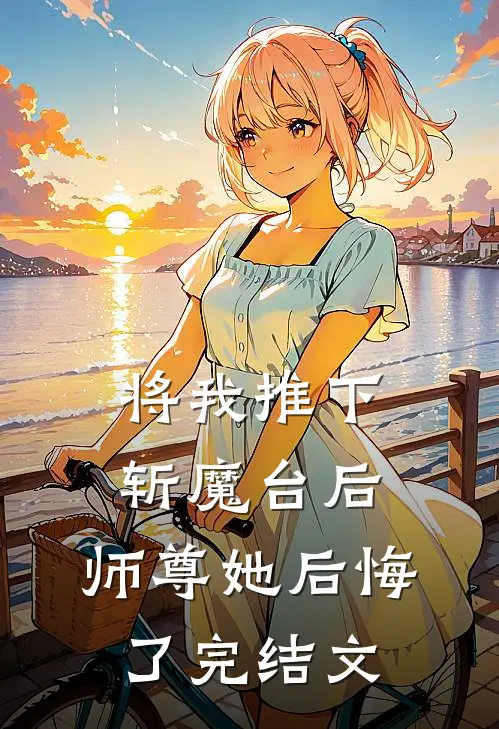 将我推下斩魔台后，师尊她后悔了完结文