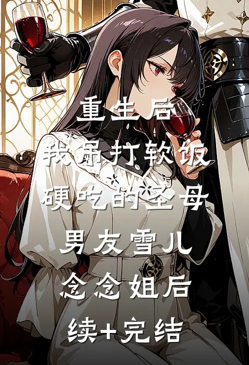 重生后，我吊打软饭硬吃的圣母男友雪儿念念姐后续+完结