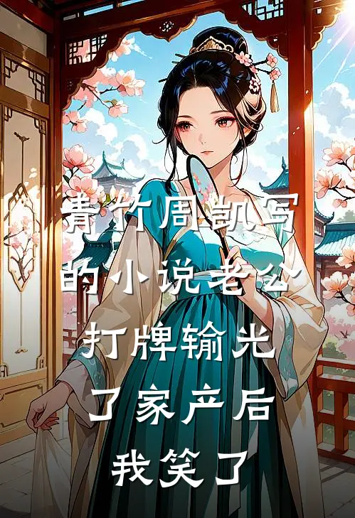 青竹周凯写的小说老公打牌输光了家产后，我笑了