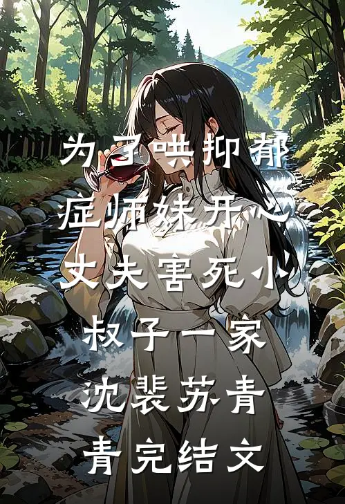 为了哄抑郁症师妹开心，丈夫害死小叔子一家沈裴苏青青完结文