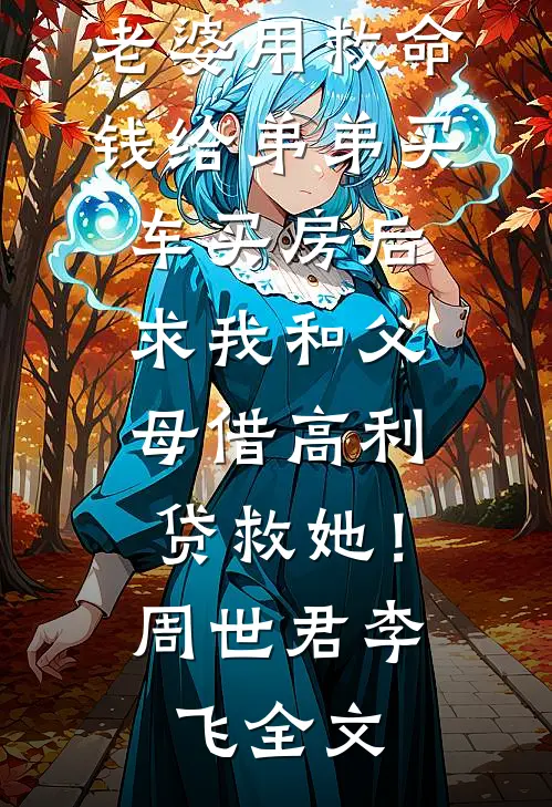 老婆用救命钱给弟弟买车买房后，求我和父母借高利贷救她！周世君李飞全文