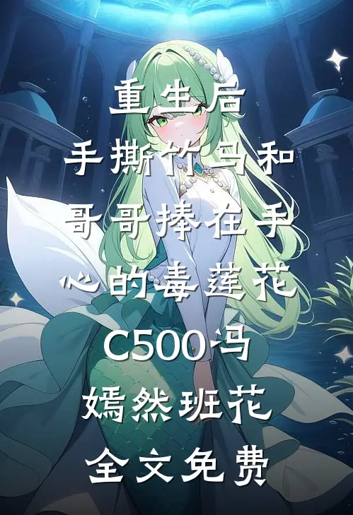 重生后，手撕竹马和哥哥捧在手心的毒莲花C500冯嫣然班花全文免费