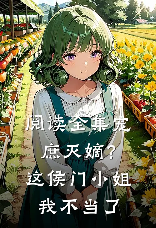 阅读全集宠庶灭嫡？这侯门小姐我不当了