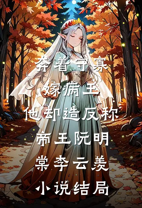 奔着守寡嫁病王，他却造反称帝王阮明棠李云羡小说结局