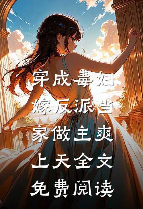 穿成毒妇,嫁反派当家做主爽上天全文免费阅读