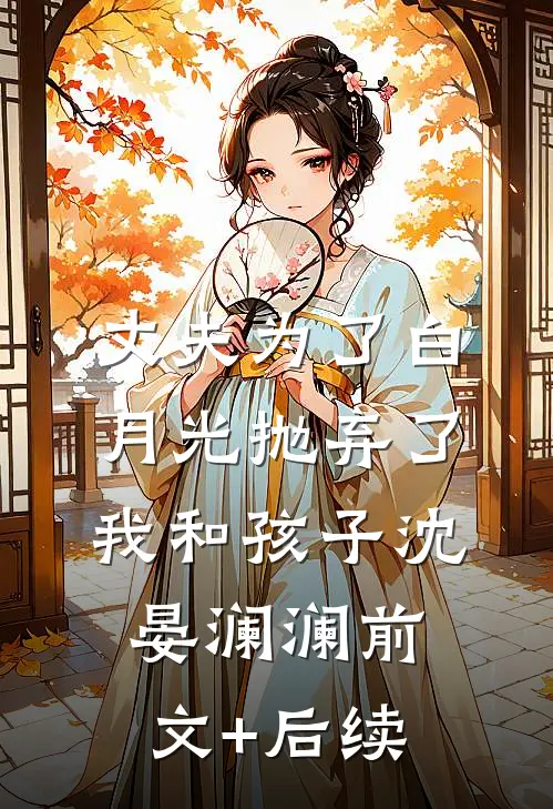 丈夫为了白月光抛弃了我和孩子沈晏澜澜前文+后续