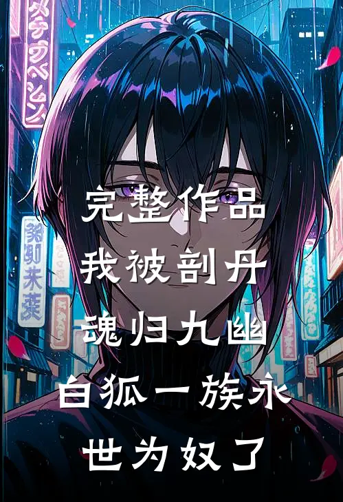 完整作品我被剖丹魂归九幽，白狐一族永世为奴了