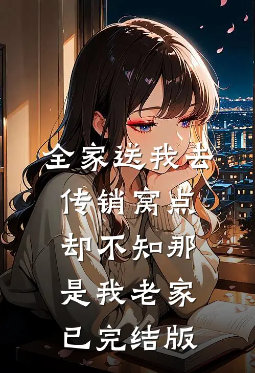 全家送我去传销窝点，却不知那是我老家已完结版