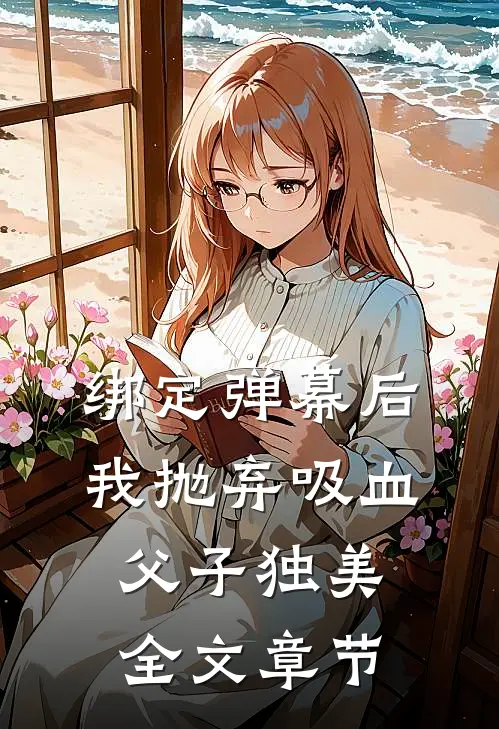 绑定弹幕后，我抛弃吸血父子独美全文章节