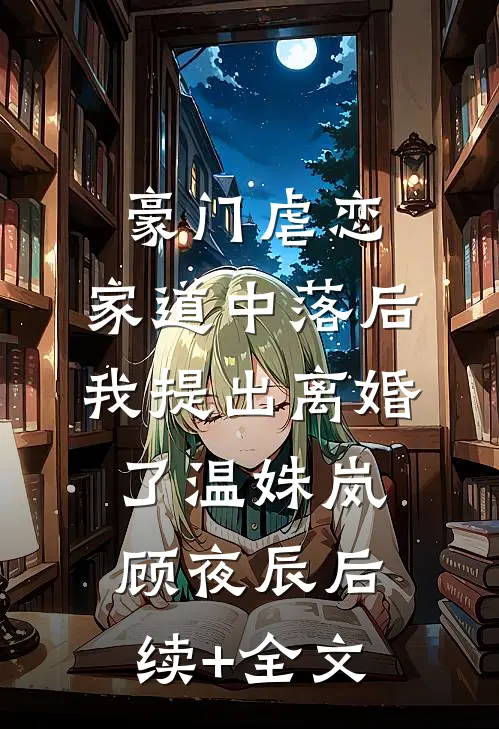 豪门虐恋：家道中落后我提出离婚了温姝岚顾夜辰后续+全文