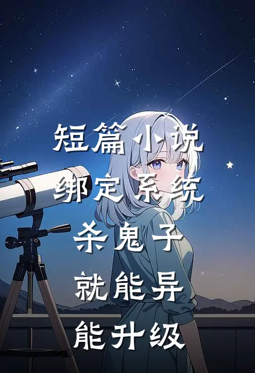 短篇小说绑定系统：杀鬼子就能异能升级